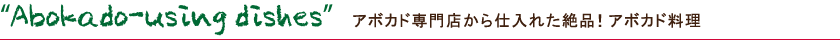 Abokado-using dishes アボカド専門店から仕入れた絶品!アボカド料理
