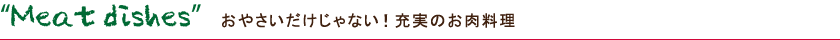 Meat dishes おやさいだけじゃない!充実のお肉料理