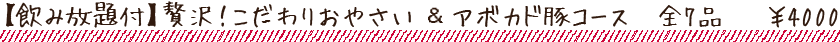【飲み放題付】贅沢!こだわりおやさい&アボカド豚コース 全7品